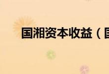 国湘资本收益（国湘资本收益怎么样）