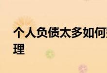 个人负债太多如何整合 个人负债太多如何处理