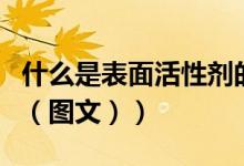 什么是表面活性剂的浊点（什么是表面活性剂（图文））