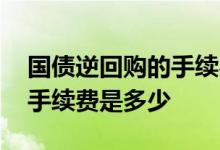 国债逆回购的手续费怎么定的 国债逆回购的手续费是多少