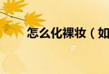 怎么化裸妆（如何化裸妆（图文））