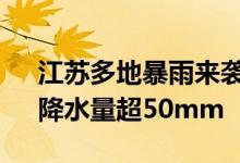 江苏多地暴雨来袭13市409个乡镇（街道）降水量超50mm