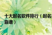 十大起名软件排行（起名打多少分的软件推荐取名软件哪个靠谱）