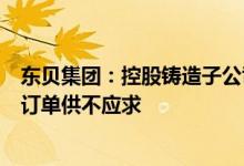 东贝集团：控股铸造子公司当前是满负荷生产制动盘等产品订单供不应求