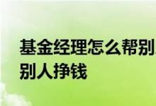 基金经理怎么帮别人赚钱 基金经理为啥要帮别人挣钱