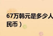 67万韩元是多少人民币（67万韩元是多少人民币）