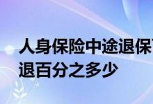 人身保险中途退保可以退多少 中途退保险能退百分之多少
