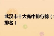 武汉市十大高中排行榜（武汉市有哪些高中武汉市重点高中排名）