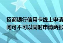 招商银行信用卡线上申请多久能批 招商银行申请信用卡 请问可不可以同时申请两张呢