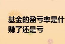 基金的盈亏率是什么 基金的盈亏率是负数是赚了还是亏