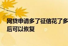网贷申请多了征信花了多久恢复 网贷点多了征信花了 多久后可以恢复