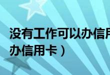 没有工作可以办信用卡吗（没有固定工作怎么办信用卡）