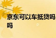 京东可以车抵贷吗 京东上的车抵贷要装定位吗