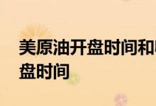 美原油开盘时间和收盘时间 原油市场开盘收盘时间