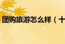团购旅游怎么样（十一假期跟团游会涨价吗）