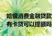 哈银消费金融贷款容易通过吗 哈银消费金融有卡贷可以提额吗