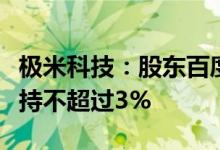 极米科技：股东百度网讯、百度毕威拟合计减持不超过3%