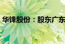 华锋股份：股东广东科创拟减持不超2%股份
