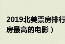 2019北美票房排行榜前十名（2019年北美票房最高的电影）