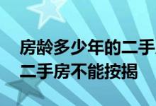 房龄多少年的二手房不能按揭 超过多少年的二手房不能按揭
