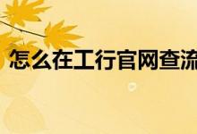 怎么在工行官网查流水 工行网上怎么查流水