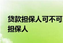 贷款担保人可不可以更换 银行贷款可否更换担保人