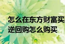 怎么在东方财富买国债逆回购 东方财富国债逆回购怎么购买
