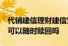 代销建信理财建信宝2号赎回要求 建信宝2号可以随时赎回吗