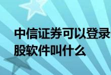 中信证券可以登录哪些炒股软件 中信证券炒股软件叫什么