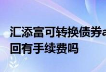 汇添富可转换债券a赎回手续费 转换基金后赎回有手续费吗