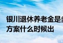 银川退休养老金是多少 2022银川养老金调整方案什么时候出 