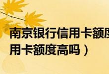 南京银行信用卡额度一般是多少（南京银行信用卡额度高吗）