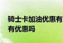 骑士卡加油优惠有次数吗 骑士卡加油每次都有优惠吗