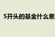 5开头的基金什么意思 1与5开头的基金区别