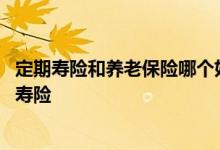 定期寿险和养老保险哪个好 买保险到底是该买养老险还健康寿险