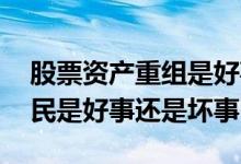 股票资产重组是好事还是坏事 股票重组对股民是好事还是坏事