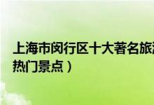上海市闵行区十大著名旅游景点（闵行区有哪些好玩的地方热门景点）