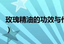 玫瑰精油的功效与作用男性（玫瑰精油的功效）