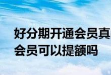 好分期开通会员真的可以提额吗 好分期开通会员可以提额吗