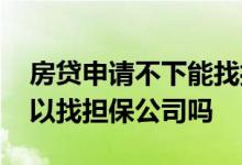 房贷申请不下能找担保公司吗 房贷办不下可以找担保公司吗