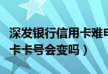 深发银行信用卡难申请吗（深发银行信用卡换卡卡号会变吗）