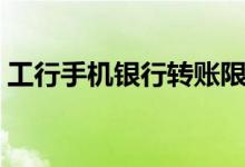 工行手机银行转账限额（工行手机银行转账）
