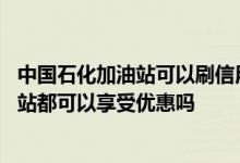中国石化加油站可以刷信用卡吗 刷信用卡在任何中石化加油站都可以享受优惠吗