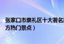 张家口市崇礼区十大著名旅游景点（崇礼区有哪些好玩的地方热门景点）