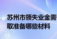 苏州市领失业金需要什么材料 苏州失业金领取准备哪些材料 