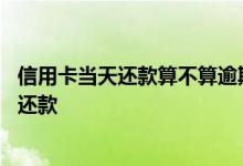 信用卡当天还款算不算逾期还款 信用卡当天还款算不算逾期还款