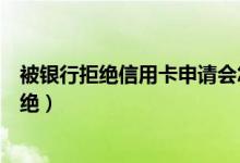 被银行拒绝信用卡申请会怎么样（怎样申请信用卡不会被拒绝）