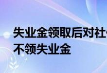 失业金领取后对社保有影响吗 为什么很多人不领失业金 