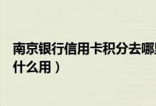 南京银行信用卡积分去哪里兑换（南京银行信用卡的积分有什么用）