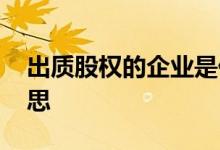 出质股权的企业是什么意思 出质股权什么意思
